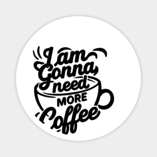 I'AM GONNA NEED MORE COFFEE Magnet